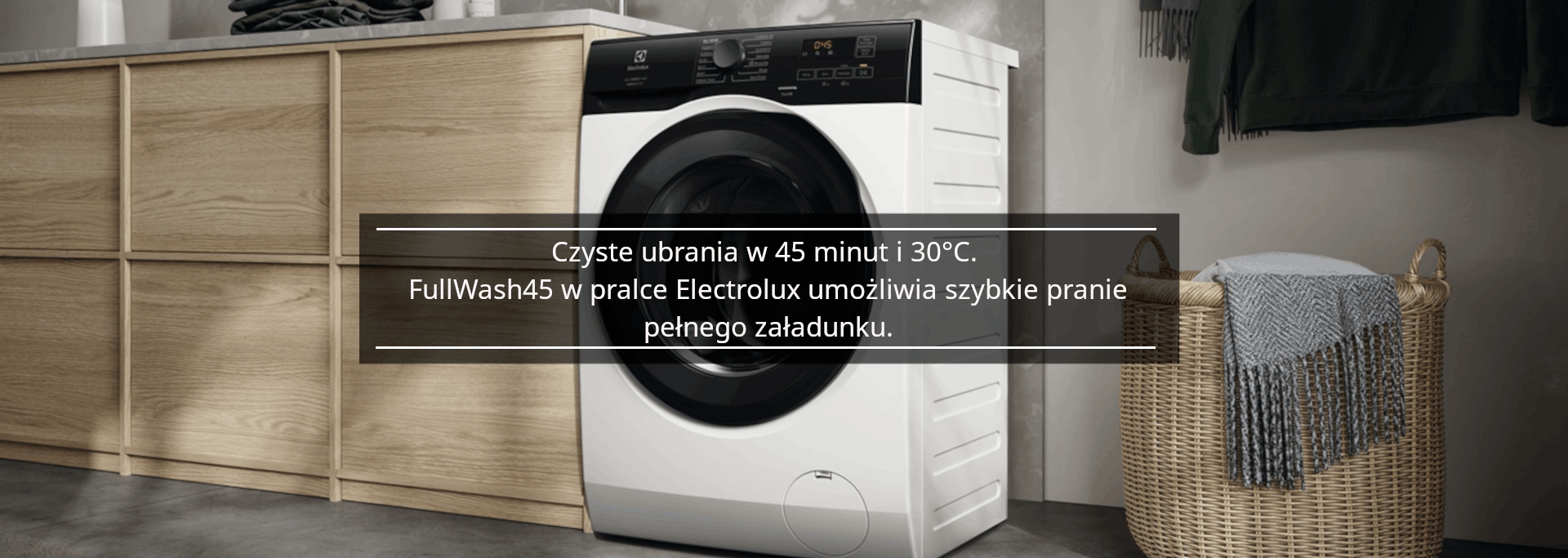 CZYSTE UBRANIA W 45 MINUT I 30°C. FULLWASH45 W PRALCE ELECTROLUX UMOŻLIWIA SZYBKIE PRANIE PEŁNEGO ZAŁADUNKU.